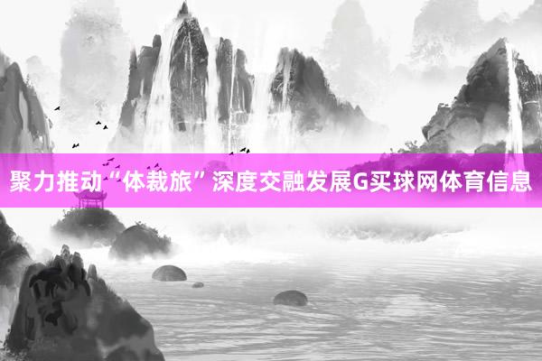 聚力推动“体裁旅”深度交融发展G买球网体育信息